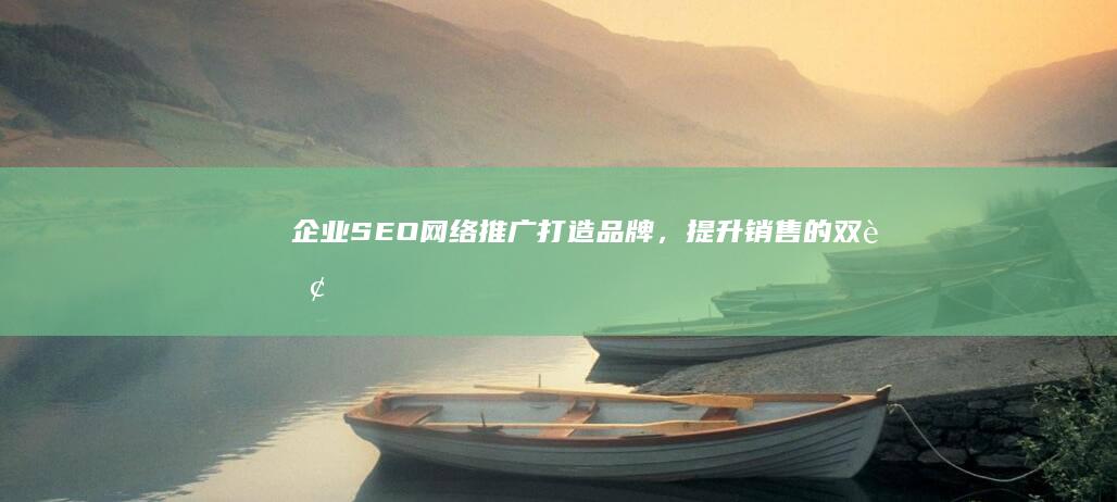 企业SEO网络推广：打造品牌，提升销售的双赢策略