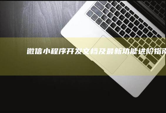 微信小程序开发文档及最新功能进阶指南